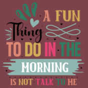 A Fun Thing To Do In The Morning Is Not Talk To Me Design